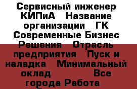 Сервисный инженер КИПиА › Название организации ­ ГК Современные Бизнес Решения › Отрасль предприятия ­ Пуск и наладка › Минимальный оклад ­ 30 000 - Все города Работа » Вакансии   . Мурманская обл.,Видяево нп